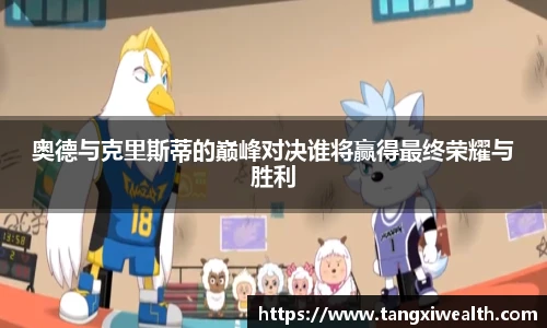 奥德与克里斯蒂的巅峰对决谁将赢得最终荣耀与胜利