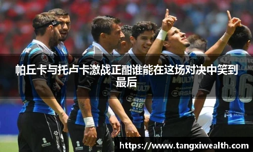帕丘卡与托卢卡激战正酣谁能在这场对决中笑到最后